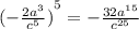 {( - \frac{2 {a}^{3} }{ {c}^{5} }) }^{5} = - \frac{32 {a}^{15} }{ {c}^{25} }