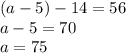 (a - 5) - 14 = 56 \\ a - 5 = 70 \\ a = 75