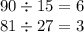 90 \div 15 = 6 \\ 81 \div 27 = 3
