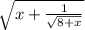 \sqrt{x + \frac{1 }{ \sqrt{8 + x} } }