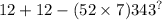 12 + 12 - (52 \times 7) 343}^{?}