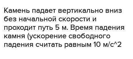 Камень падает вертикально вниз без начальной скорости и проходит путь 5 м. Время падения камня (уско