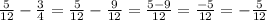 \frac{5}{12} -\frac{3}{4}= \frac{5}{12 } - \frac{9}{12} = \frac{5-9}{12} = \frac{-5}{12} = -\frac{5}{12}