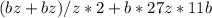 (bz + bz) / z * 2 + b * 27z * 11b