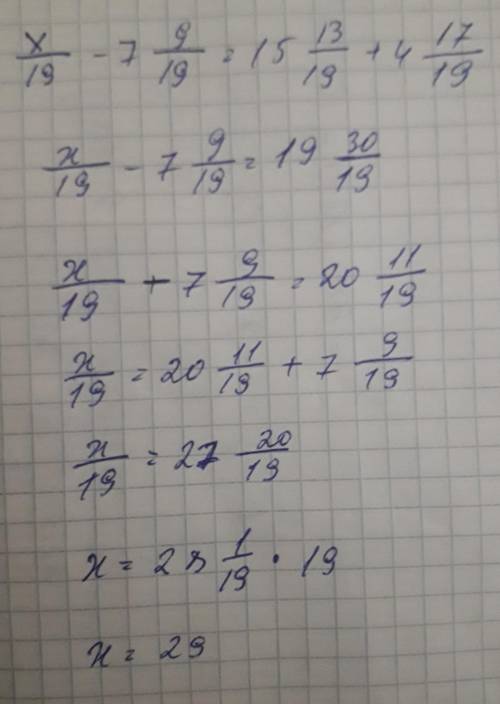 Реши уравнение x/19-7 9/19=15 13/19+4 17/19​