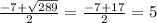 \frac{-7 +\sqrt{289} }{2} = \frac{-7+17}{2} =5