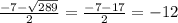 \frac{-7-\sqrt{289} }{2} =\frac{-7-17}{2} = -12