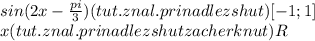 sin(2x-\frac{pi}{3}) (tut .znal. prinadlezshut)[-1;1]\\x(tut .znal. prinadlezshut zacherknut) R