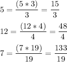 5=\dfrac{(5*3)}{3} =\dfrac{15}{3}\\\\ 12=\dfrac{(12*4)}{4} =\dfrac{48}{4}\\\\7=\dfrac{(7*19)}{19} =\dfrac{133}{19}\\\\