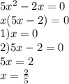 5 {x}^{2} - 2x = 0 \\ x(5x - 2) = 0 \\ 1)x = 0 \\ 2)5x - 2 = 0 \\ 5x = 2 \\ x = \frac{2}{5}