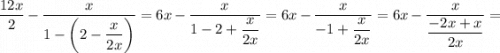 \dfrac{12x}2-\dfrac{x}{1-\bigg(2-\dfrac{x}{2x}\bigg)}=6x-\dfrac{x}{1-2+\dfrac{x}{2x}}=6x-\dfrac{x}{-1+\dfrac{x}{2x}}=6x-\dfrac{x}{\dfrac{-2x+x}{2x}}=\\\\