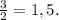 \frac{3}{2}=1,5.