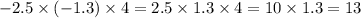 - 2.5 \times ( - 1.3) \times 4 = 2.5 \times 1.3 \times 4 = 10 \times 1.3 = 13