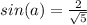 sin(a)=\frac{2}{\sqrt{5} }