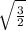 \sqrt{ \frac{3}{2 } }