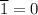 \overline 1=0