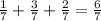 \frac{1}{7}+ \frac{3}{7} +\frac{2}{7}= \frac{6}{7}