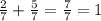 \frac{2}{7} + \frac{5}{7} = \frac{7}{7} = 1