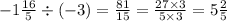 - 1 \frac{16}{5} \div ( - 3) = \frac{81}{15} = \frac{27 \times 3}{5 \times 3} = 5 \frac{2}{5}