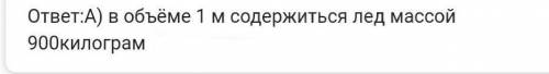 Плотность льда 900 кг/м3. Это означает, что: а) в объеме 1 м3 содержится лед массой 900 кг б) лед м