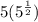 5(5^\frac{1}{2})