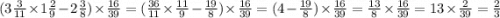 (3 \frac{3}{11} \times 1 \frac{2}{9} - 2 \frac{3}{8} ) \times \frac{16}{39} = ( \frac{36}{11} \times \frac{11}{9} - \frac{19}{8} ) \times \frac{16}{39} = (4 - \frac{19}{8} ) \times \frac{16}{39} = \frac{13}{8} \times \frac{16}{39} = 13 \times \frac{2}{39} = \frac{2}{3}