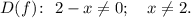 D(f)\colon ~ 2 - x \neq 0; ~~~ x \neq 2.