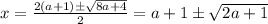 x = \frac{2(a+1)\pm\sqrt{8a+4}}{2} = a+1\pm\sqrt{2a+1}