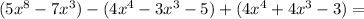 (5x^8 - 7x^3) - (4x^4 - 3x^3 - 5) + (4x^4 + 4x^3 - 3) =