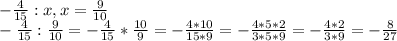 -\frac{4}{15}:x, x=\frac{9}{10} \\-\frac{4}{15}:\frac{9}{10} = -\frac{4}{15}*\frac{10}{9} = -\frac{4*10}{15*9} = -\frac{4*5*2}{3*5*9} = -\frac{4*2}{3*9} = -\frac{8}{27}