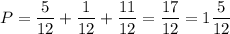 P = \dfrac{5}{12} + \dfrac{1}{12} + \dfrac{11}{12} = \dfrac{17}{12} = 1 \dfrac{5}{12}