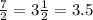 \frac{7}{2} =3\frac{1}{2} =3.5