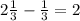 2\frac{1}{3} -\frac{1}{3} =2