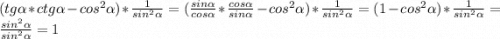 (tg \alpha *ctg\alpha-cos^2 \alpha)*\frac{1}{sin^2 \alpha}=(\frac{sin \alpha}{cos \alpha}*\frac{cos \alpha}{sin \alpha}-cos^2 \alpha)*\frac{1}{sin^2 \alpha}=(1-cos^2 \alpha)*\frac{1}{sin^2 \alpha}=\frac{sin^2 \alpha}{sin^2 \alpha}=1