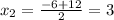 x_2=\frac{-6+12}{2}=3