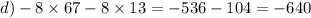 d) - 8 \times 67 - 8 \times 13 = - 536 - 104 = - 640