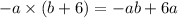 - a \times (b + 6) = - ab + 6a