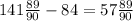 141\frac{89}{90} - 84 = 57 \frac{89}{90}