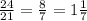 \frac{24}{21} = \frac{8}{7} = 1 \frac{1}{7}