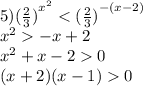 5) {( \frac{2}{3} )}^{ {x}^{2} } < {( \frac{2}{3}) }^{ - (x - 2)} \\ {x}^{2} - x + 2 \\ {x }^{2} + x - 2 0 \\ (x + 2)(x - 1) 0