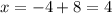 x = - 4 + 8 = 4