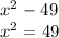 x^{2} -49\\x^{2} =49\\