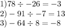 1)78 \div - 26 = - 3 \\ 2) - 91 \div - 7 = 13 \\ 3) - 64 \div 8 = - 8 \\ \\