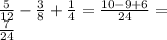 \frac{5}{12} - \frac{3}{8} + \frac{1}{4} = \frac{10 - 9 + 6}{24} = \\ \frac{7}{24}