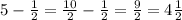 5-\frac{1}{2} =\frac{10}{2} -\frac{1}{2} =\frac{9}{2} =4\frac{1}{2}