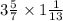 3 \frac{5}{7} \times 1 \frac{1}{13}