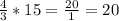 \frac{4}{3} * 15 = \frac{20}{1} = 20