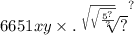 6651 {xy \times . \sqrt[ \sqrt{ \sqrt{ \frac{ {5}^{?} }{?} } } ]{?} }^{?}