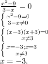 \frac{x^{2} -9}{3-x} =0\\\left \{ {{x^{2} -9=0} \atop {3-x\neq0}} \right. \\\left \{ {{(x-3)(x+3)=0} \atop {x\neq 3}} \right. \\\left \{ {{x=-3;x=3} \atop {x\neq 3}} \right. \\x=-3.