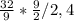 \frac{32}{9} *\frac{9}{2} /2,4